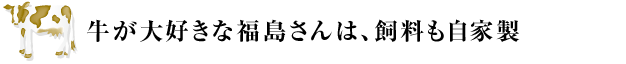 牛が大好きな福島さんは、飼料も自家製